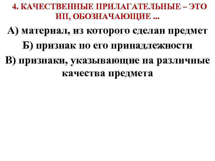  4. КАЧЕСТВЕННЫЕ ПРИЛАГАТЕЛЬНЫЕ – ЭТО ИП, ОБОЗНАЧАЮЩИЕ. . . А) материал, из которого