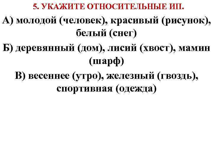  5. УКАЖИТЕ ОТНОСИТЕЛЬНЫЕ ИП. А) молодой (человек), красивый (рисунок), белый (снег) Б) деревянный