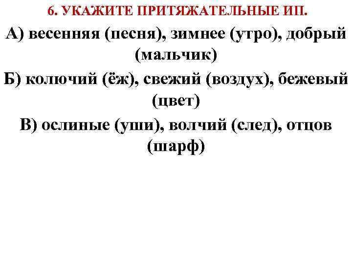  6. УКАЖИТЕ ПРИТЯЖАТЕЛЬНЫЕ ИП. А) весенняя (песня), зимнее (утро), добрый (мальчик) Б) колючий