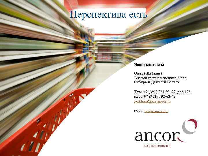 Перспектива есть Наши контакты Ольга Ивахина Региональный менеджер Урал, Сибирь и Дальний Восток Тел.