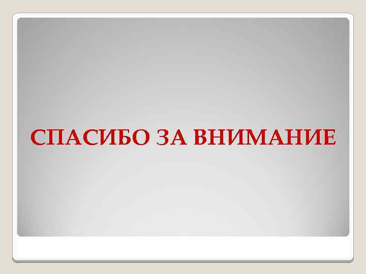 СПАСИБО ЗА ВНИМАНИЕ 
