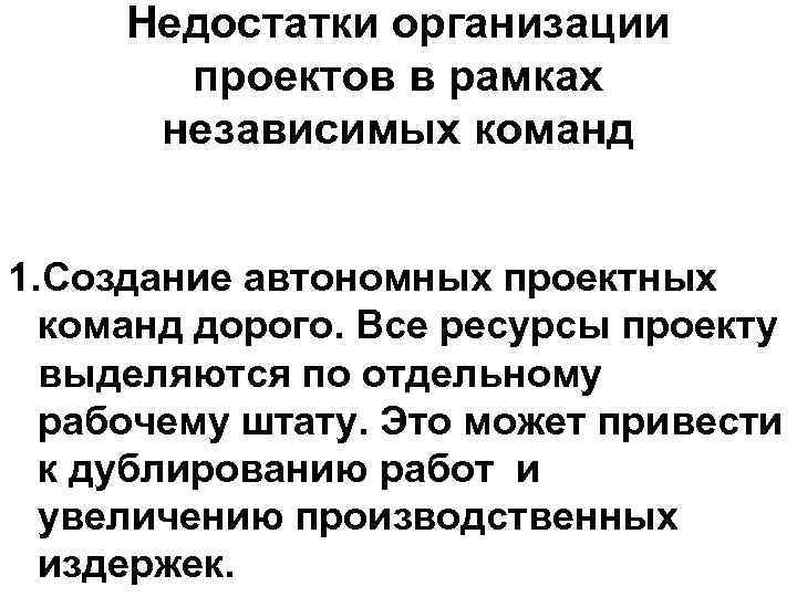Недостатки организации проектов в рамках независимых команд 1. Создание автономных проектных команд дорого. Все