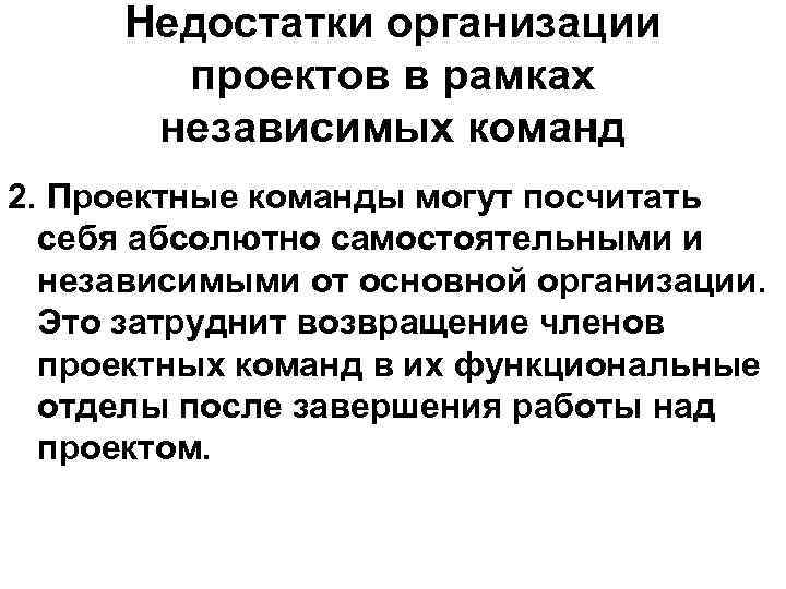 Недостатки организации проектов в рамках независимых команд 2. Проектные команды могут посчитать себя абсолютно
