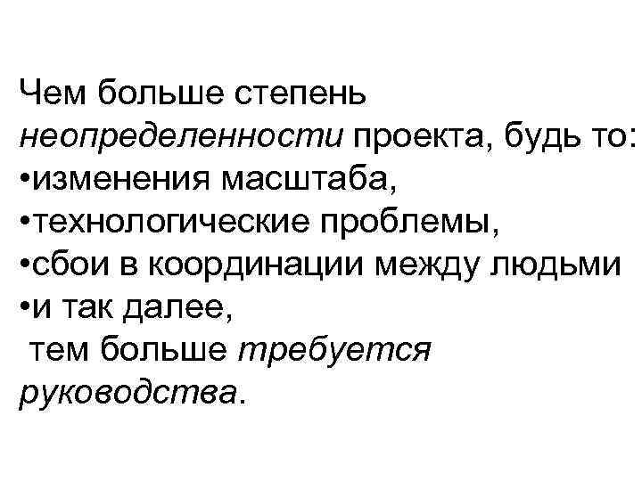 Чем больше степень неопределенности проекта, будь то: • изменения масштаба, • технологические проблемы, •