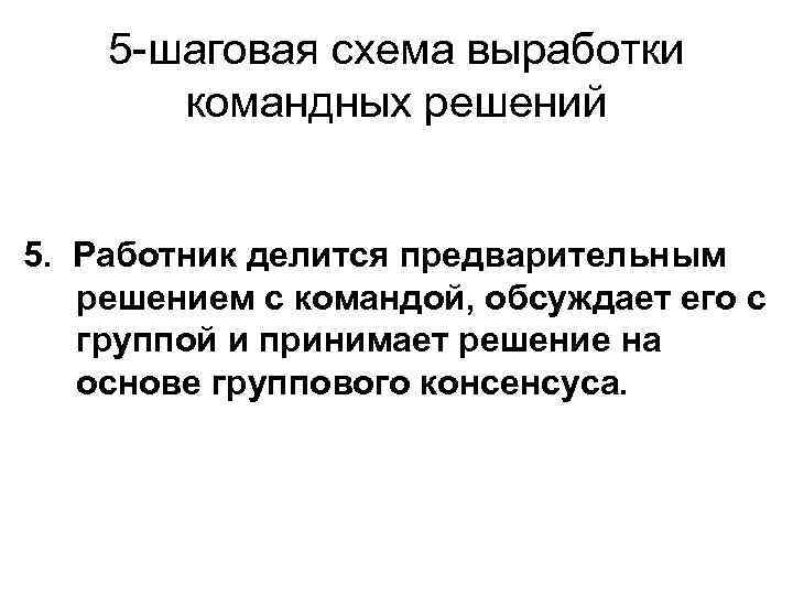 5 -шаговая схема выработки командных решений 5. Работник делится предварительным решением с командой, обсуждает