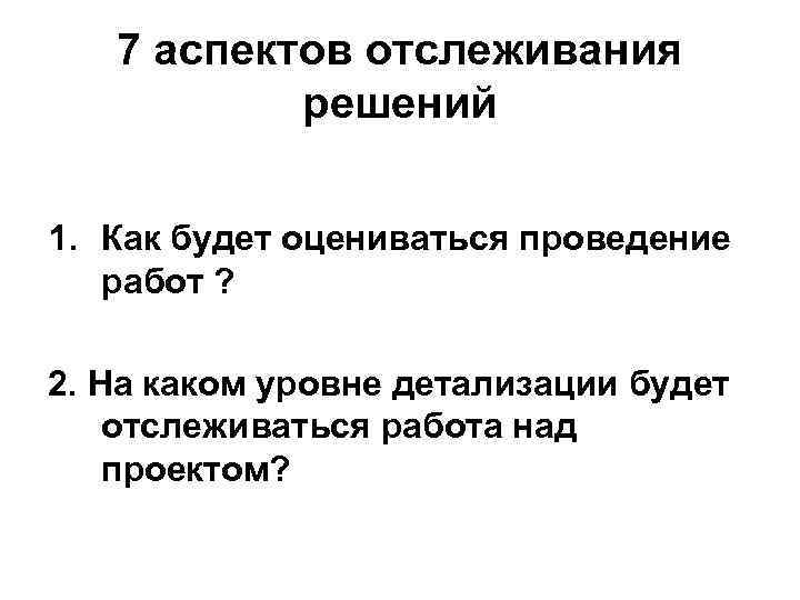7 аспектов отслеживания решений 1. Как будет оцениваться проведение работ ? 2. На каком