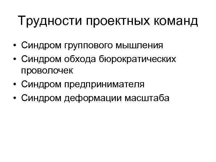 Трудности проектных команд • Синдром группового мышления • Синдром обхода бюрократических проволочек • Синдром