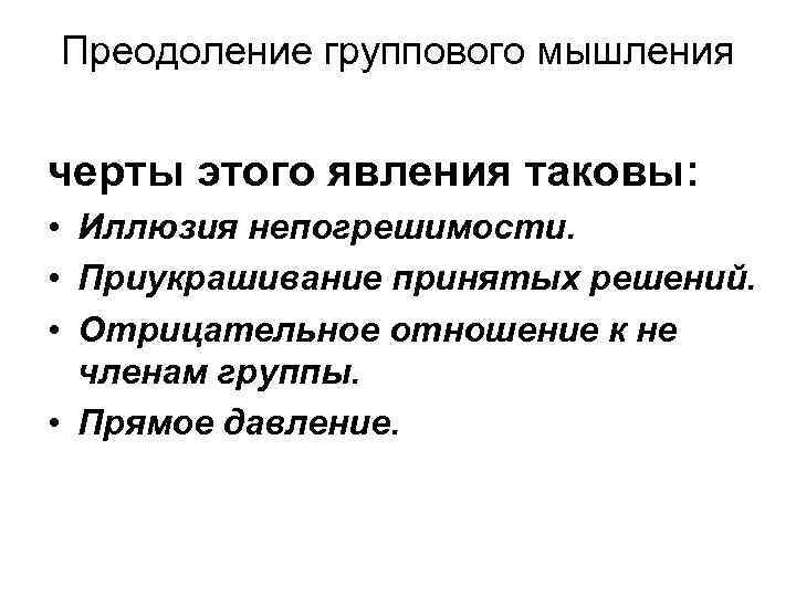 Преодоление группового мышления черты этого явления таковы: • Иллюзия непогрешимости. • Приукрашивание принятых решений.