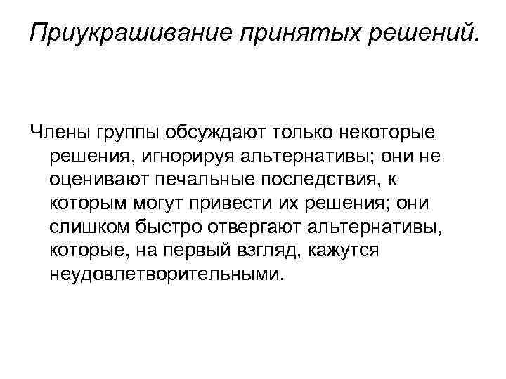 Приукрашивание принятых решений. Члены группы обсуждают только некоторые решения, игнорируя альтернативы; они не оценивают