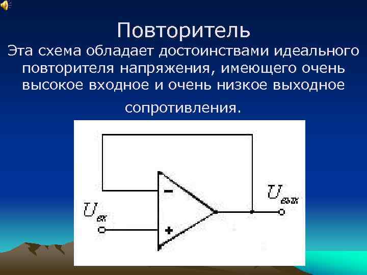Повторитель Эта схема обладает достоинствами идеального повторителя напряжения, имеющего очень высокое входное и очень