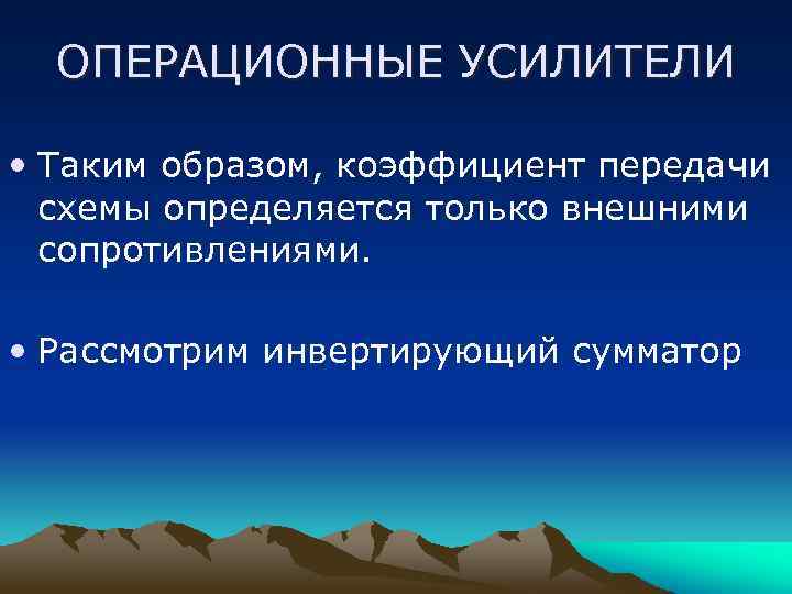 ОПЕРАЦИОННЫЕ УСИЛИТЕЛИ • Таким образом, коэффициент передачи схемы определяется только внешними сопротивлениями. • Рассмотрим