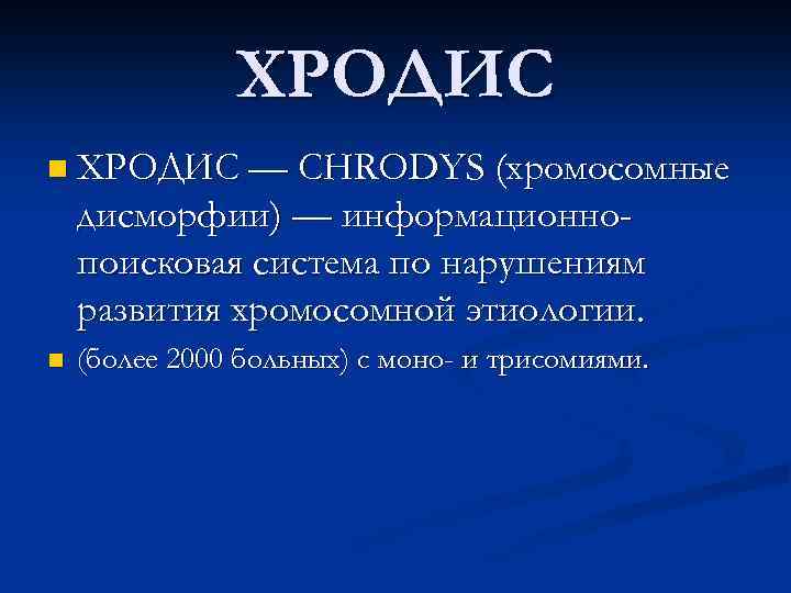 ХРОДИС n ХРОДИС — CHRODYS (хромосомные дисморфии) — информационнопоисковая система по нарушениям развития хромосомной