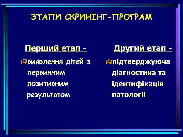 ЭТАПИ СКРИНIНГ-ПРОГРАМ Перший етап виявлення дітей з Другий етап підтверджуюча первинним діагностика та позитивним