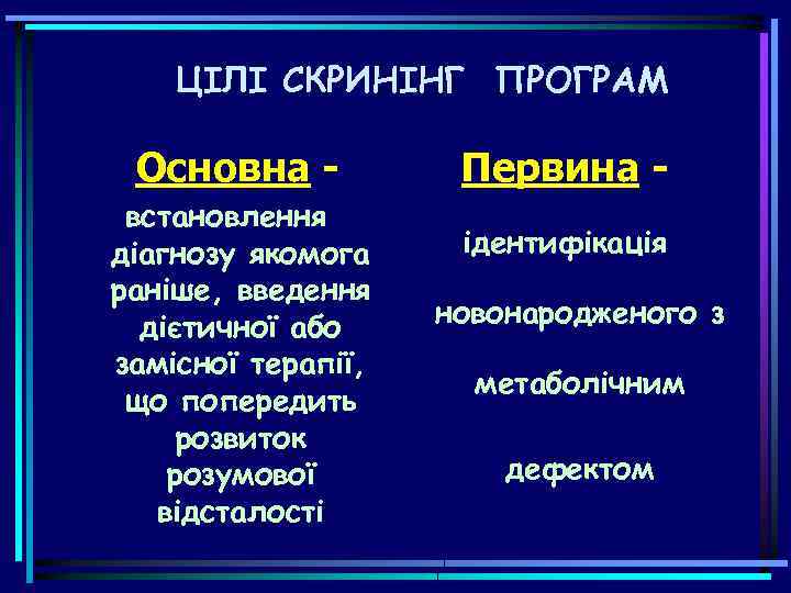 ЦIЛI СКРИНIНГ ПРОГРАМ Основна встановлення діагнозу якомога раніше, введення дієтичної або замісної терапії, що