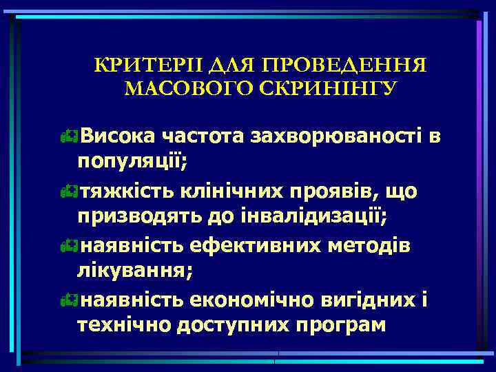КРИТЕРII ДЛЯ ПРОВЕДЕННЯ МАСОВОГО СКРИНIНГУ Висока частота захворюваності в популяції; тяжкість клінічних проявів, що