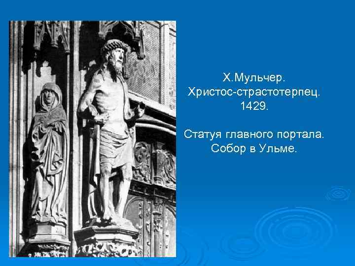 Х. Мульчер. Христос-страстотерпец. 1429. Статуя главного портала. Собор в Ульме. 