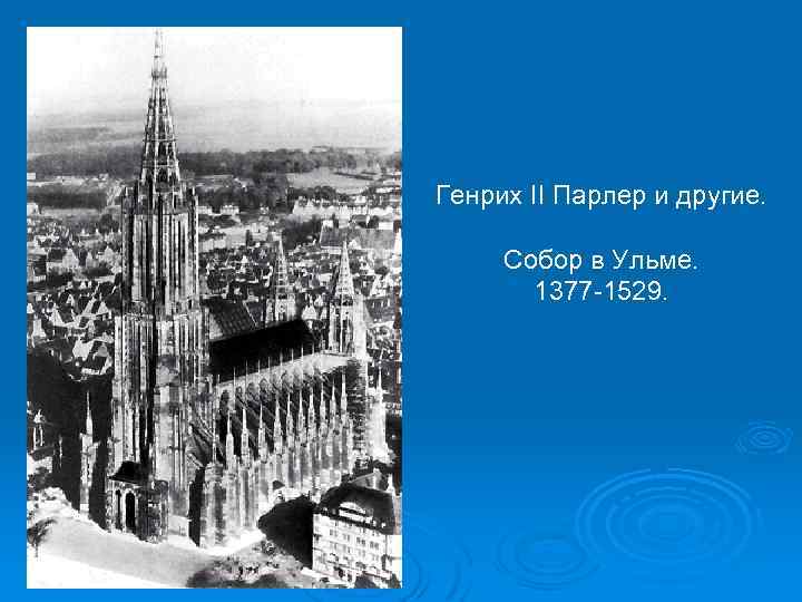 Генрих II Парлер и другие. Собор в Ульме. 1377 -1529. 