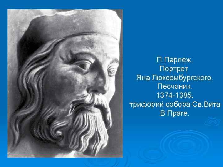 П. Парлеж. Портрет Яна Люксембургского. Песчаник. 1374 -1385. трифорий собора Св. Вита В Праге.