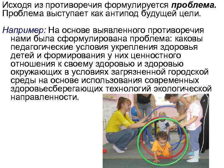 Исходя из противоречия формулируется проблема. Проблема выступает как антипод будущей цели. Например: На основе