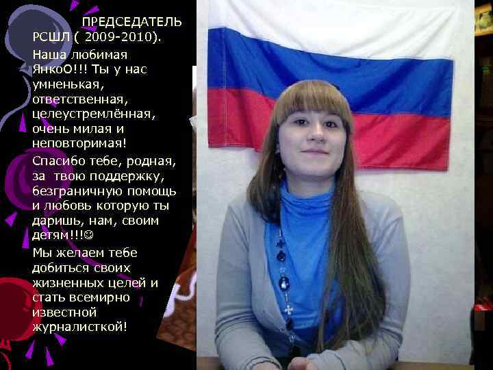 ПРЕДСЕДАТЕЛЬ РСШЛ ( 2009 -2010). Наша любимая Янко. О!!! Ты у нас умненькая, ответственная,