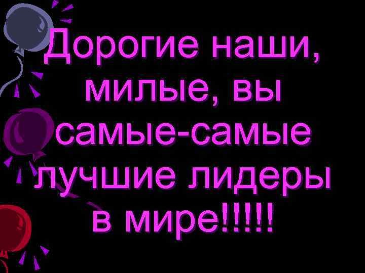 Дорогие наши, милые, вы самые-самые лучшие лидеры в мире!!!!! 