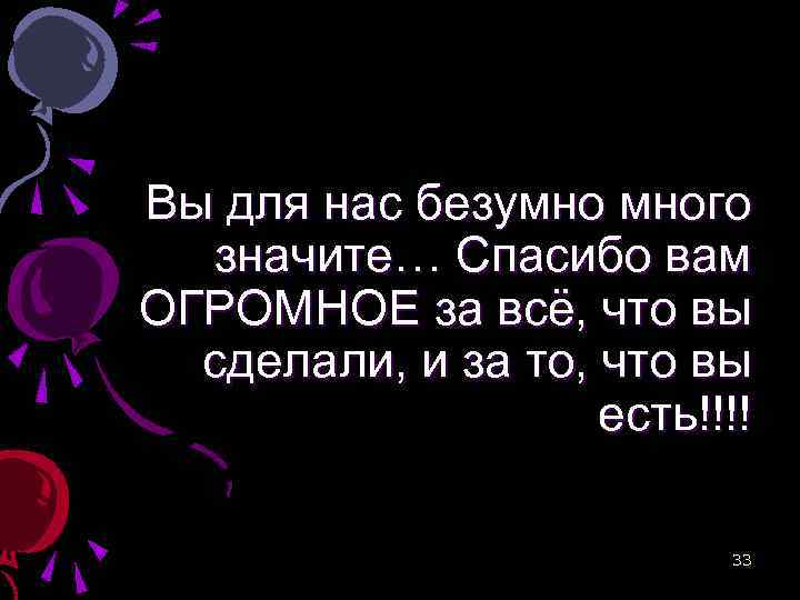 Вы для нас безумно много значите… Спасибо вам ОГРОМНОЕ за всё, что вы сделали,