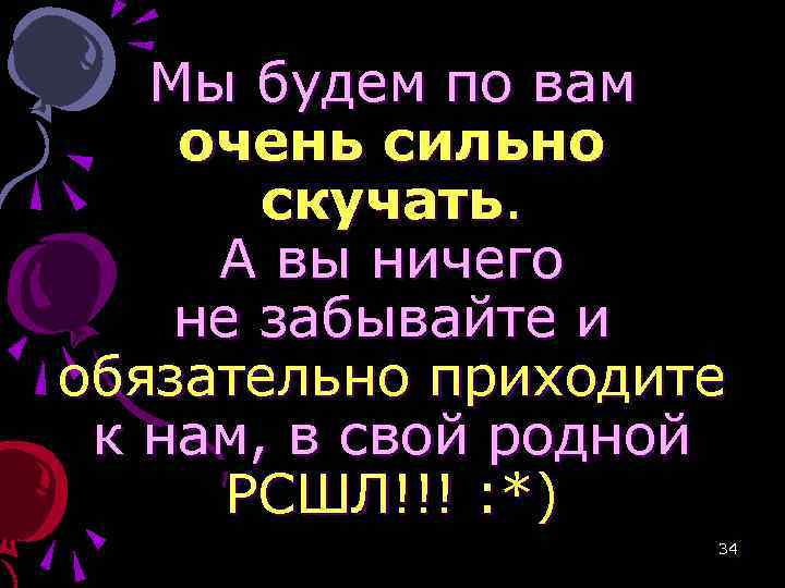 Мы будем по вам очень сильно скучать. А вы ничего не забывайте и обязательно