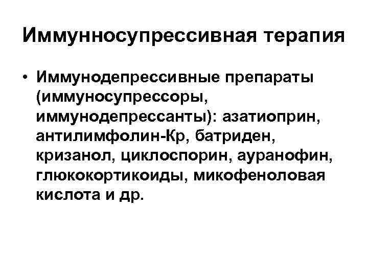 Иммунносупрессивная терапия • Иммунодепрессивные препараты (иммуносупрессоры, иммунодепрессанты): азатиоприн, антилимфолин-Кр, батриден, кризанол, циклоспорин, ауранофин, глюкокортикоиды,
