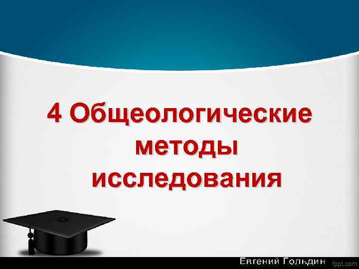 4 Общеологические методы исследования Евгений Гольдин 