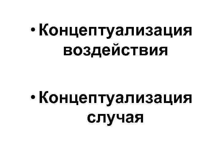  • Концептуализация воздействия • Концептуализация случая 
