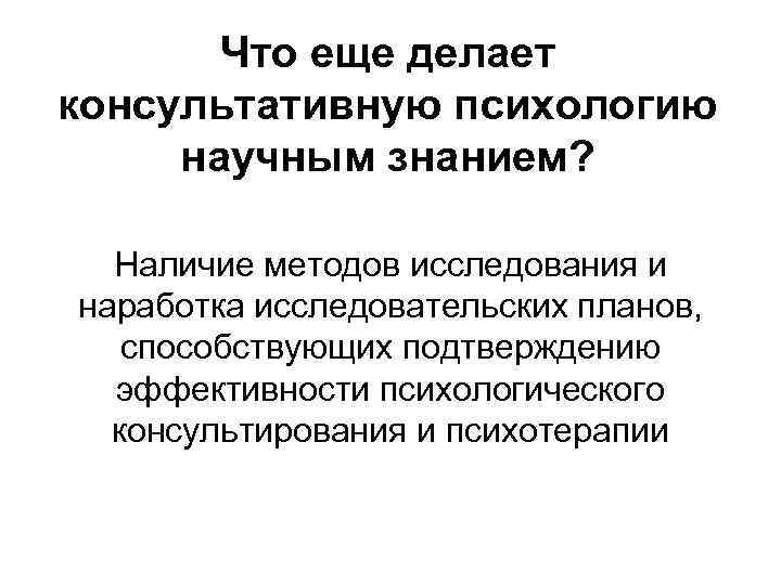 Что еще делает консультативную психологию научным знанием? Наличие методов исследования и наработка исследовательских планов,