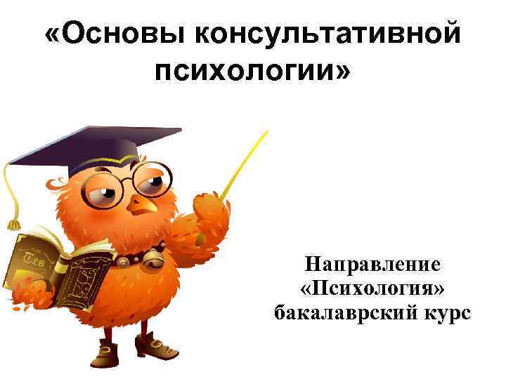  «Основы консультативной психологии» Направление «Психология» бакалаврский курс 