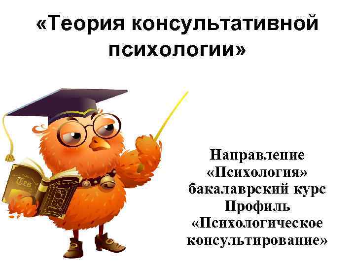  «Теория консультативной психологии» Направление «Психология» бакалаврский курс Профиль «Психологическое консультирование» 