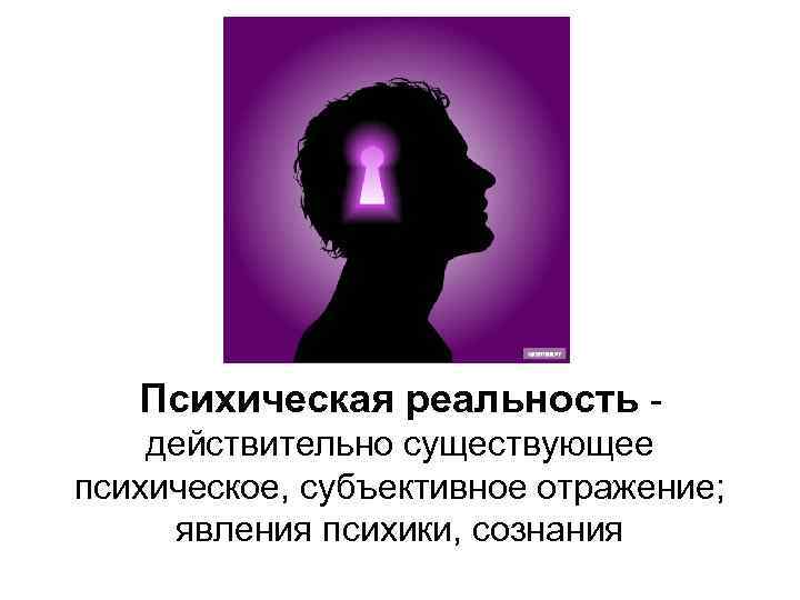 Психическая реальность действительно существующее психическое, субъективное отражение; явления психики, сознания 