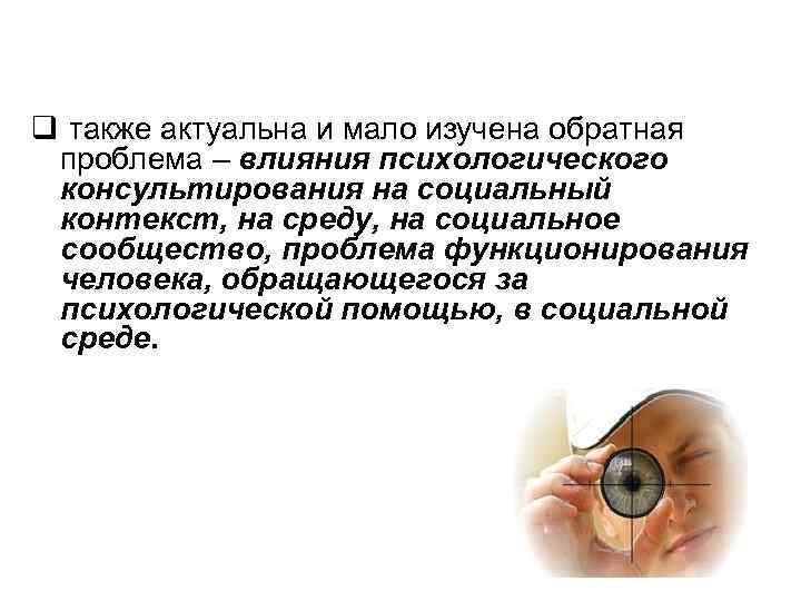 q также актуальна и мало изучена обратная проблема – влияния психологического консультирования на социальный