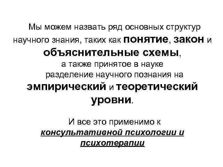 Мы можем назвать ряд основных структур научного знания, таких как понятие, закон и объяснительные