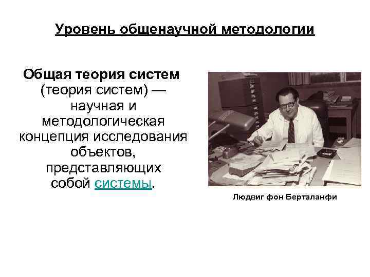 Уровень общенаучной методологии Общая теория систем (теория систем) — научная и методологическая концепция исследования