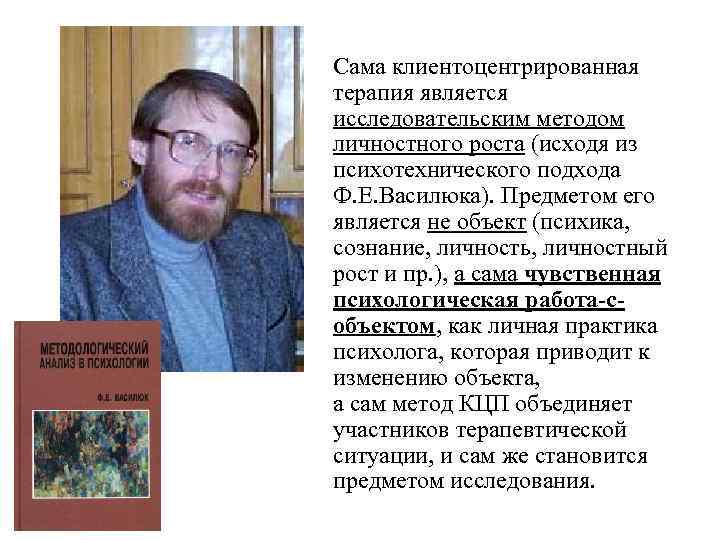 Сама клиентоцентрированная терапия является исследовательским методом личностного роста (исходя из психотехнического подхода Ф. Е.