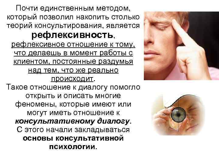 Почти единственным методом, который позволил накопить столько теорий консультирования, является рефлексивность, рефлексивное отношение к