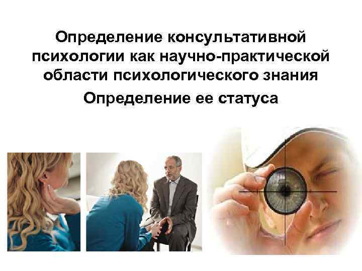 Определение консультативной психологии как научно-практической области психологического знания Определение ее статуса 