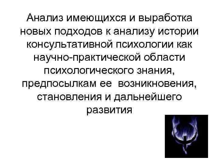 Анализ имеющихся и выработка новых подходов к анализу истории консультативной психологии как научно практической
