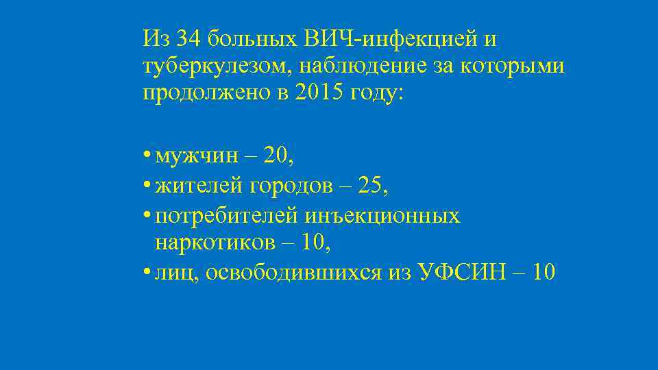 Из 34 больных ВИЧ-инфекцией и туберкулезом, наблюдение за которыми продолжено в 2015 году: •