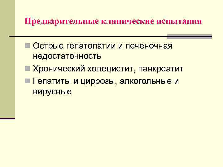Предварительные клинические испытания n Острые гепатопатии и печеночная недостаточность n Хронический холецистит, панкреатит n