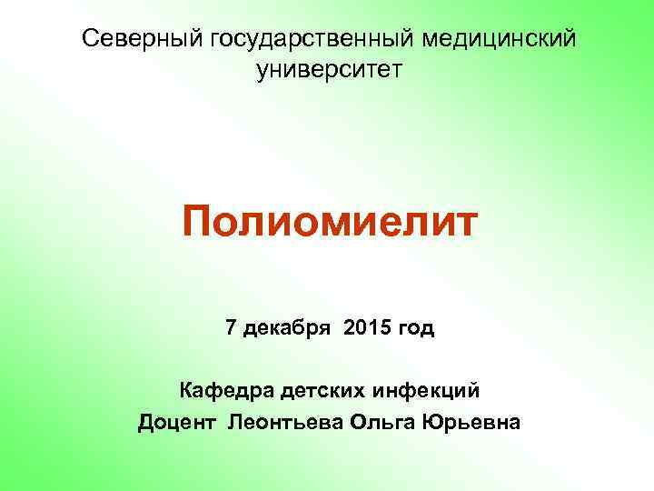 Северный государственный медицинский университет Полиомиелит 7 декабря 2015 год Кафедра детских инфекций Доцент Леонтьева