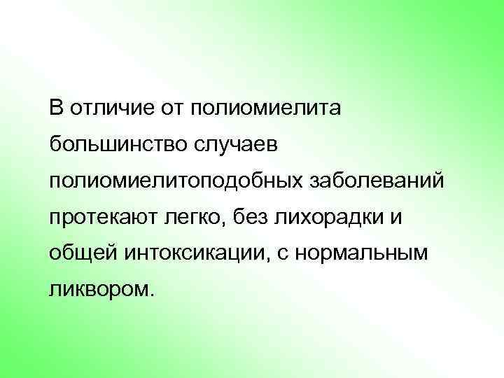 В отличие от полиомиелита большинство случаев полиомиелитоподобных заболеваний протекают легко, без лихорадки и общей