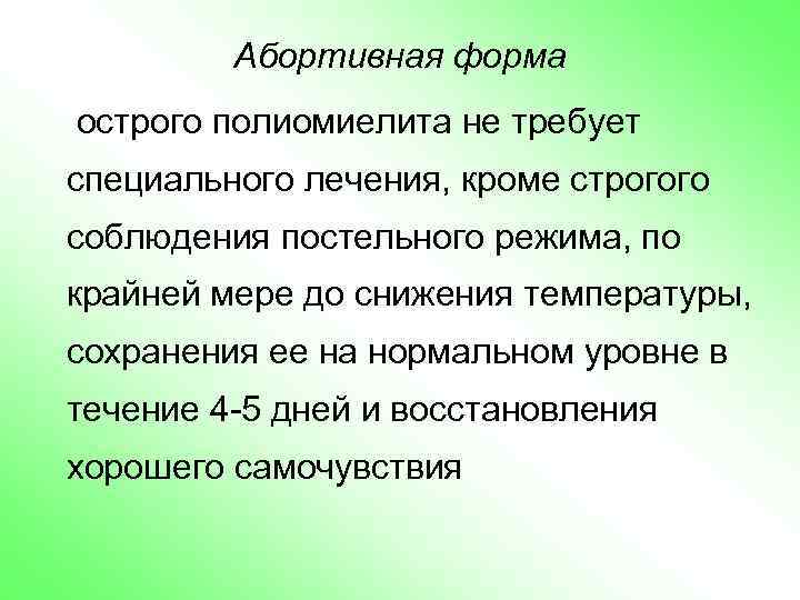 Абортивная форма острого полиомиелита не требует специального лечения, кроме строгого соблюдения постельного режима, по