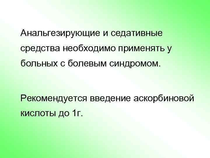 Анальгезирующие и седативные средства необходимо применять у больных с болевым синдромом. Рекомендуется введение аскорбиновой