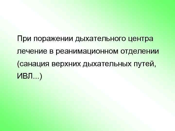 При поражении дыхательного центра лечение в реанимационном отделении (санация верхних дыхательных путей, ИВЛ. .