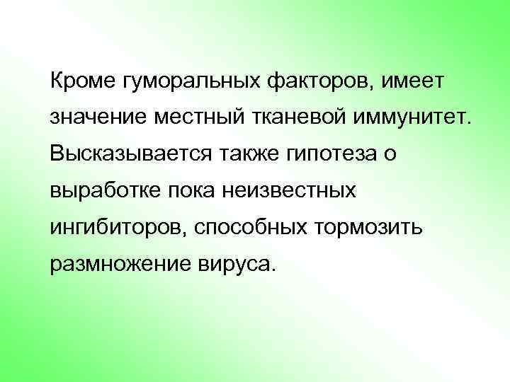 Кроме гуморальных факторов, имеет значение местный тканевой иммунитет. Высказывается также гипотеза о выработке пока