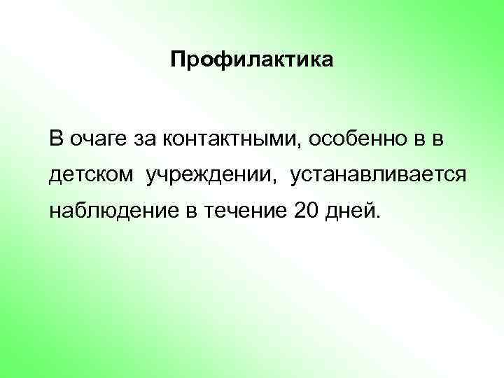 Профилактика В очаге за контактными, особенно в в детском учреждении, устанавливается наблюдение в течение